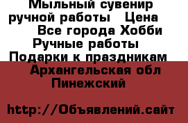 Мыльный сувенир ручной работы › Цена ­ 200 - Все города Хобби. Ручные работы » Подарки к праздникам   . Архангельская обл.,Пинежский 